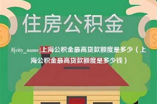 柳州上海公积金最高贷款额度是多少（上海公积金最高贷款额度是多少钱）